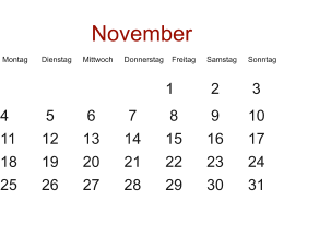 November  Montag	Dienstag	Mittwoch	Donnerstag	   Freitag	Samstag	Sonntag     				1	 2	 3	  4	 5	 6	 7	 8	 9	10	 11	12	13	14	15	16	17	 18	19	20	21	22	23	24	 25	26	27	28	29	30	31