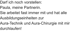 Darf ich noch vorstellen:  Paula, meine Partnerin.  Sie arbeitet fast immer mit und hat alle Ausbildungseinheiten zur  Aura-Technik und Aura-Chirurgie mit mir durchlaufen!