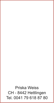 Priska Weiss CH - 8442 Hettlingen Tel. 0041 79 618 87 80